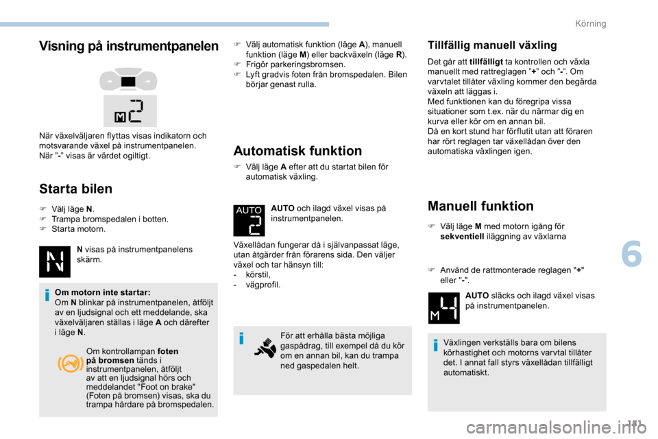 Peugeot Expert 2019 Ägarmanual (in Swedish) 151
Visning på instrumentpanelen
Starta bilen
F Välj läge N.
F T rampa bromspedalen i botten.
F
S
tarta motorn.
N visas på instrumentpanelens
skärm.
Om motorn inte star tar:
Om N blinkar på Peugeot Expert 2019 Ägarmanual (in Swedish) 151
Visning på instrumentpanelen
Starta bilen
F Välj läge N.
F T rampa bromspedalen i botten.
F
S
tarta motorn.
N visas på instrumentpanelens
skärm.
Om motorn inte star tar:
Om N blinkar på