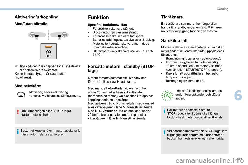 Peugeot Expert 2019 Ägarmanual (in Swedish) 153
Aktivering/urkoppling
Med//utan bilradio
Om urkopplingen sker i STOP-läget
startar motorn direkt.
Funktion
Specifika funktionsvillkor
- F örardörren ska vara stängd.
-
S
idoskjutdörren ska Peugeot Expert 2019 Ägarmanual (in Swedish) 153
Aktivering/urkoppling
Med//utan bilradio
Om urkopplingen sker i STOP-läget
startar motorn direkt.
Funktion
Specifika funktionsvillkor
- F örardörren ska vara stängd.
-
S
idoskjutdörren ska