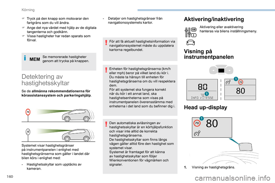 Peugeot Expert 2019  Ägarmanual (in Swedish) 160
F Ange det nya värdet med hjälp av de digitala tangenterna och godkänn.
F
 
V
 issa hastigheter har redan sparats som 
förval.
Se memorerade hastigheter 
genom att trycka på knappen.
F
 
T
 r