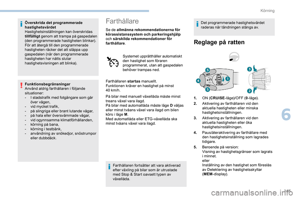 Peugeot Expert 2019 Ägarmanual (in Swedish) 165
Överskrida det programmerade
hastighetsvärdet
Hastighetsinställningen kan överskridas
tillfälligt genom att trampa på gaspedalen
(den programmerade hastigheten blinkar).
För att återgå Peugeot Expert 2019 Ägarmanual (in Swedish) 165
Överskrida det programmerade
hastighetsvärdet
Hastighetsinställningen kan överskridas
tillfälligt genom att trampa på gaspedalen
(den programmerade hastigheten blinkar).
För att återgå