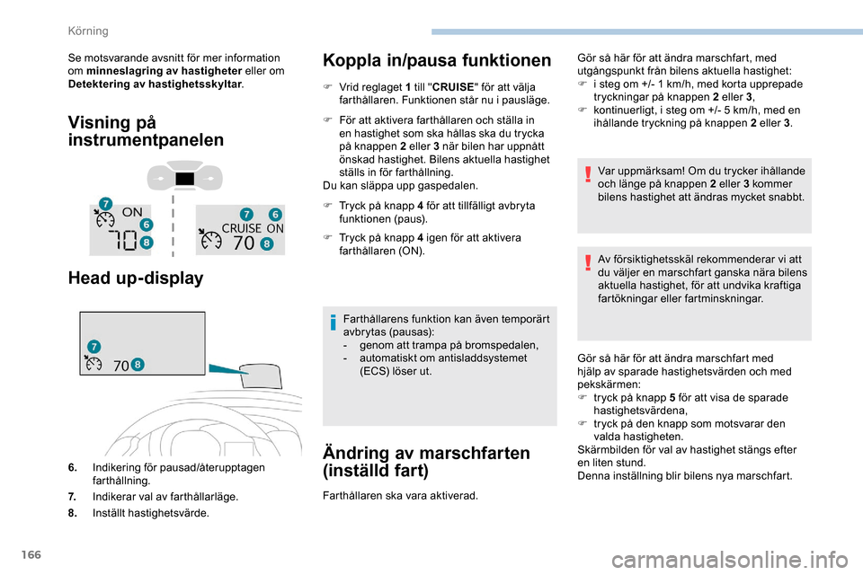 Peugeot Expert 2019 Ägarmanual (in Swedish) 166
Se motsvarande avsnitt för mer information
om minneslagring av hastigheter eller om
Detektering av hastighetsskyltar.
Visning på
instrumentpanelen
Head up-display
6.Indikering för pausad/åt Peugeot Expert 2019 Ägarmanual (in Swedish) 166
Se motsvarande avsnitt för mer information
om minneslagring av hastigheter eller om
Detektering av hastighetsskyltar.
Visning på
instrumentpanelen
Head up-display
6.Indikering för pausad/åt