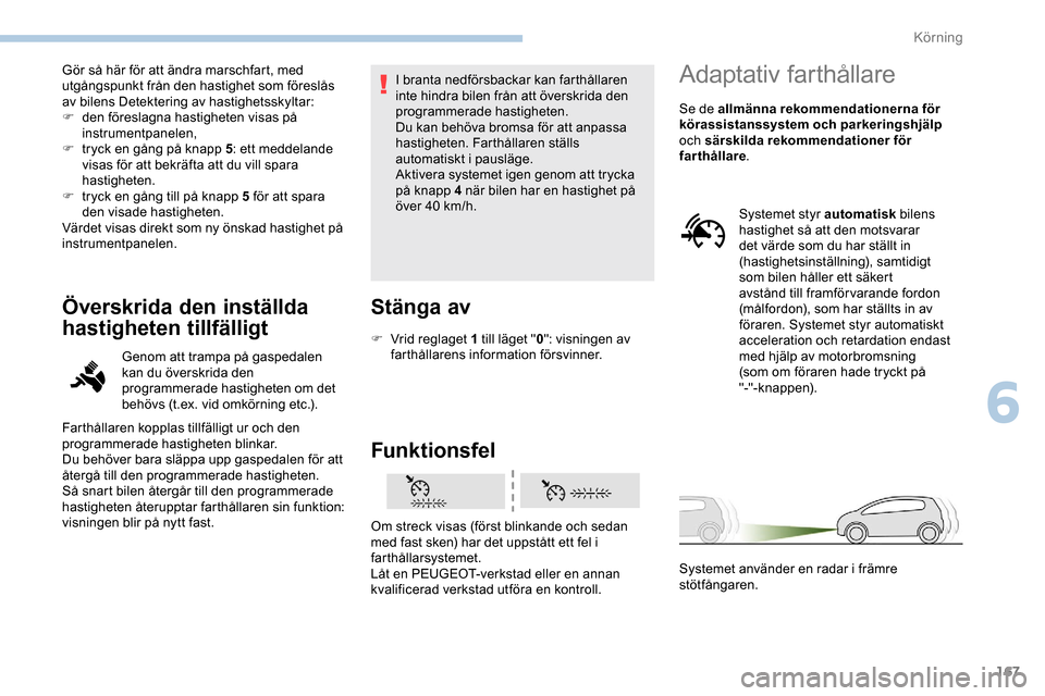 Peugeot Expert 2019  Ägarmanual (in Swedish) 167
Gör så här för att ändra marschfart, med 
utgångspunkt från den hastighet som föreslås 
av bilens Detektering av hastighetsskyltar:
F 
d
 en föreslagna hastigheten visas på 
instrumentp