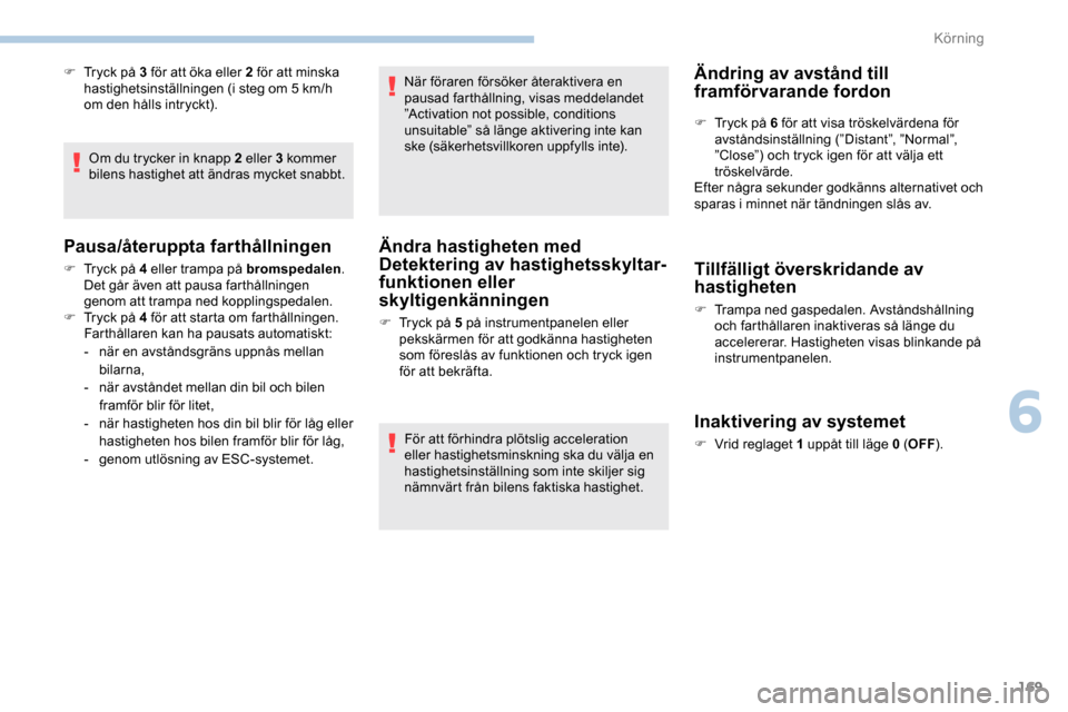 Peugeot Expert 2019  Ägarmanual (in Swedish) 169
F Tryck på 3 för att öka eller 2 för att minska hastighetsinställningen (i steg om 5   km/h 
om den hålls intryckt).
Om du trycker in knapp 2 eller 3 kommer 
bilens hastighet att ändras myc