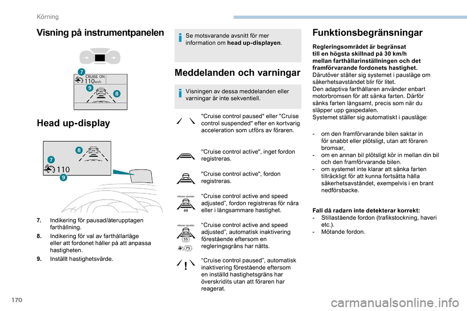 Peugeot Expert 2019  Ägarmanual (in Swedish) 170
Se motsvarande avsnitt för mer 
information om head up-displayen.
Meddelanden och varningar
Visningen av dessa meddelanden eller 
varningar är inte sekventiell.
Funktionsbegränsningar
"Cruise c