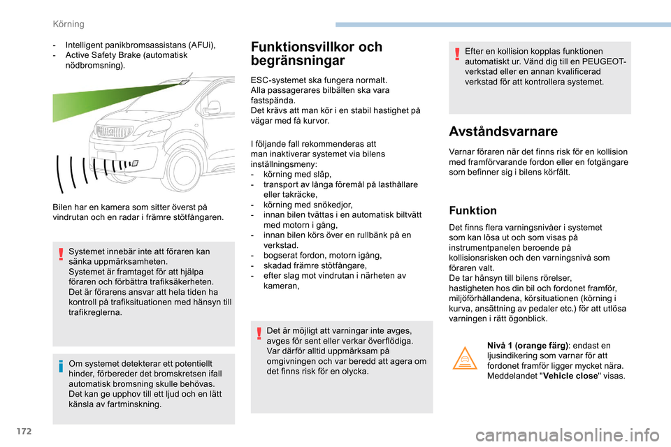 Peugeot Expert 2019  Ägarmanual (in Swedish) 172
- Intelligent panikbromsassistans (AFUi),
- A ctive Safety Brake (automatisk 
nödbromsning).
Bilen har en kamera som sitter överst på 
vindrutan och en radar i främre stötfångaren. Systemet 