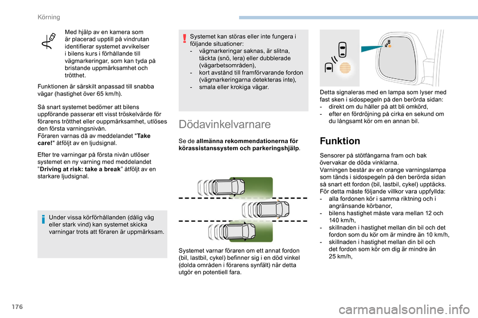 Peugeot Expert 2019  Ägarmanual (in Swedish) 176
Med hjälp av en kamera som 
är placerad upptill på vindrutan 
identifierar systemet avvikelser 
i bilens kurs i förhållande till 
vägmarkeringar, som kan tyda på 
bristande uppmärksamhet o