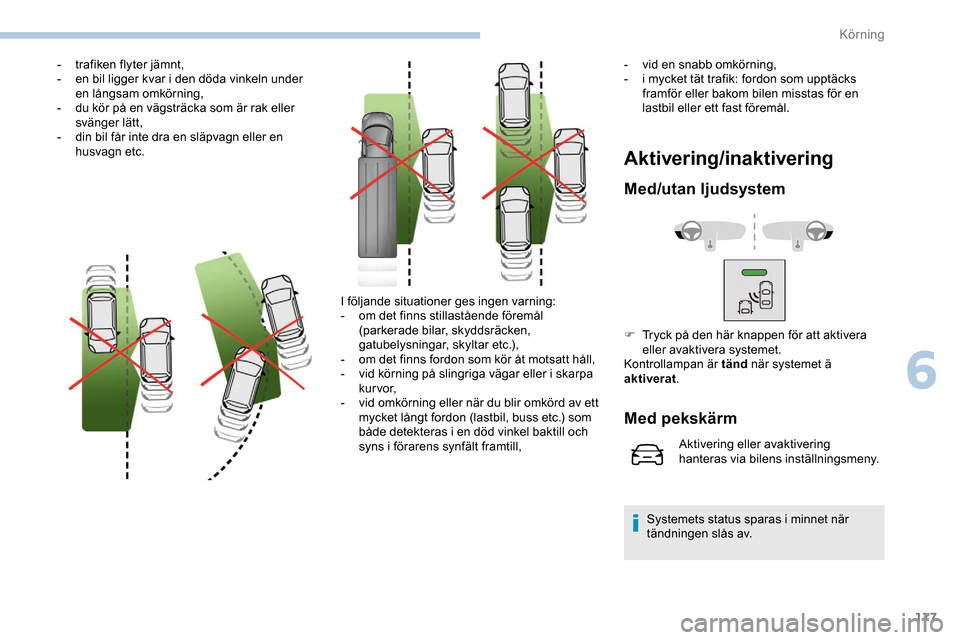 Peugeot Expert 2019  Ägarmanual (in Swedish) 177
- trafiken flyter jämnt,
- e n bil ligger kvar i den döda vinkeln under 
en långsam omkörning,
-
 
d
 u kör på en vägsträcka som är rak eller 
svänger lätt,
-
 
d
 in bil får inte dra 