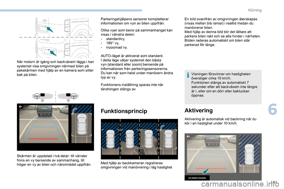 Peugeot Expert 2019 Ägarmanual (in Swedish) 181
När motorn är igång och backväxeln läggs i kan
systemet visa omgivningen närmast bilen på
pekskärmen med hjälp av en kamera som sitter
bak på bilen.
Skärmen är uppdelad i två delar Peugeot Expert 2019 Ägarmanual (in Swedish) 181
När motorn är igång och backväxeln läggs i kan
systemet visa omgivningen närmast bilen på
pekskärmen med hjälp av en kamera som sitter
bak på bilen.
Skärmen är uppdelad i två delar