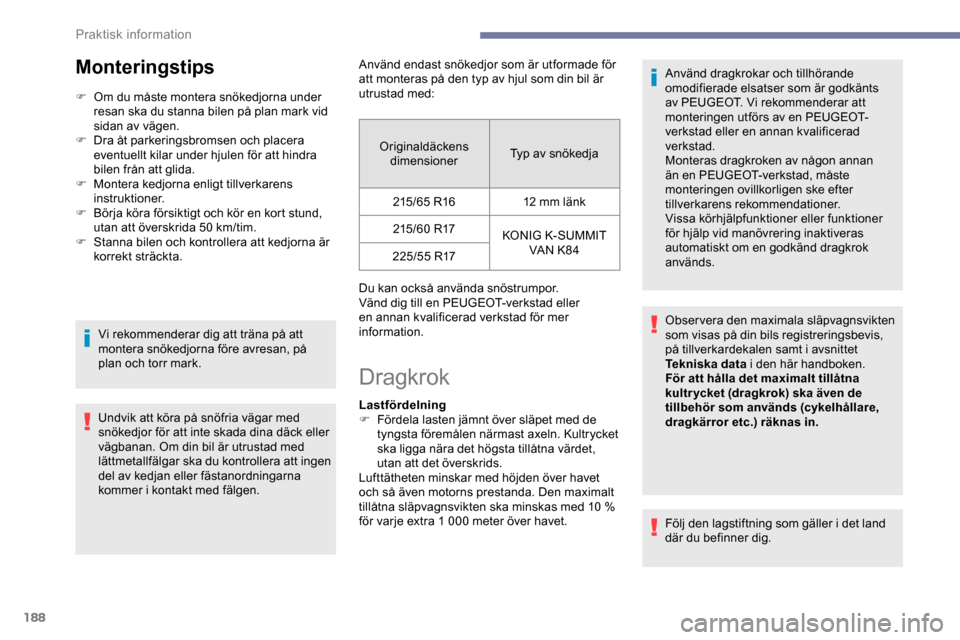 Peugeot Expert 2019 Ägarmanual (in Swedish) 188
Monteringstips
F Om du måste montera snökedjorna under resan ska du stanna bilen på plan mark vid
sidan av vägen.
F
D
ra åt parkeringsbromsen och placera
eventuellt kilar under hjulen f Peugeot Expert 2019 Ägarmanual (in Swedish) 188
Monteringstips
F Om du måste montera snökedjorna under resan ska du stanna bilen på plan mark vid
sidan av vägen.
F
D
ra åt parkeringsbromsen och placera
eventuellt kilar under hjulen f