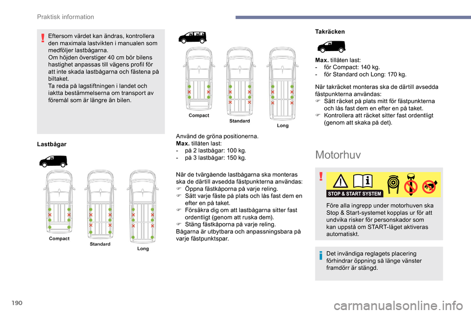 Peugeot Expert 2019 Ägarmanual (in Swedish) 190
Eftersom värdet kan ändras, kontrollera
den maximala lastvikten i manualen som
medföljer lastbågarna.
Om höjden överstiger 40 cm bör bilens
hastighet anpassas till vägens profil för
Peugeot Expert 2019 Ägarmanual (in Swedish) 190
Eftersom värdet kan ändras, kontrollera
den maximala lastvikten i manualen som
medföljer lastbågarna.
Om höjden överstiger 40 cm bör bilens
hastighet anpassas till vägens profil för