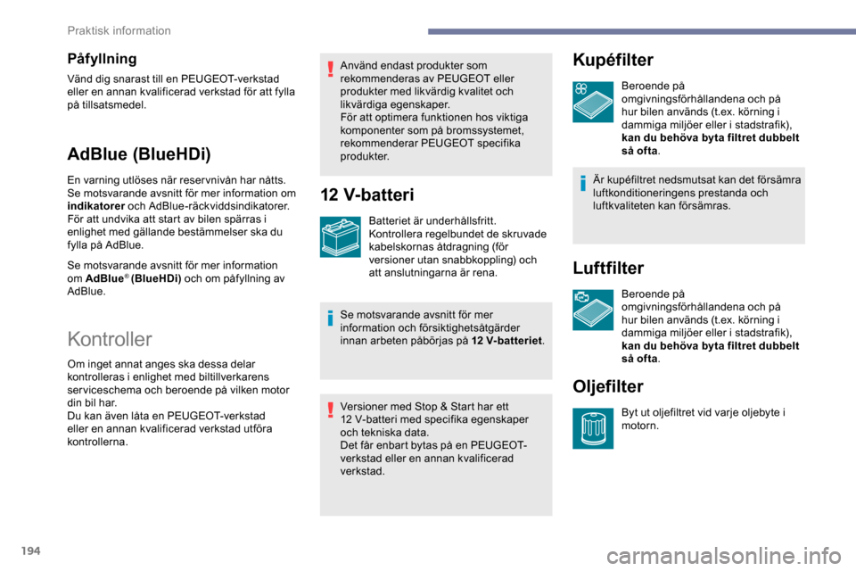 Peugeot Expert 2019 Ägarmanual (in Swedish) 194
Påfyllning
Vänd dig snarast till en PEUGEOT-verkstad
eller en annan kvalificerad verkstad för att fylla
på tillsatsmedel.
AdBlue (BlueHDi)
En varning utlöses när reservnivån har nåtts.
S Peugeot Expert 2019 Ägarmanual (in Swedish) 194
Påfyllning
Vänd dig snarast till en PEUGEOT-verkstad
eller en annan kvalificerad verkstad för att fylla
på tillsatsmedel.
AdBlue (BlueHDi)
En varning utlöses när reservnivån har nåtts.
S