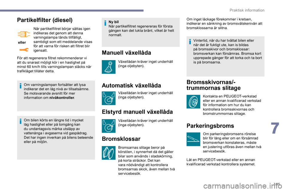 Peugeot Expert 2019 Ägarmanual (in Swedish) 195
Partikelfilter (diesel)
eller När partikelfiltret börjar sättas igen
indikeras det genom att denna
varningslampa tänds tillfälligt,
samtidigt som ett meddelande visas
för att varna för Peugeot Expert 2019 Ägarmanual (in Swedish) 195
Partikelfilter (diesel)
eller När partikelfiltret börjar sättas igen
indikeras det genom att denna
varningslampa tänds tillfälligt,
samtidigt som ett meddelande visas
för att varna för