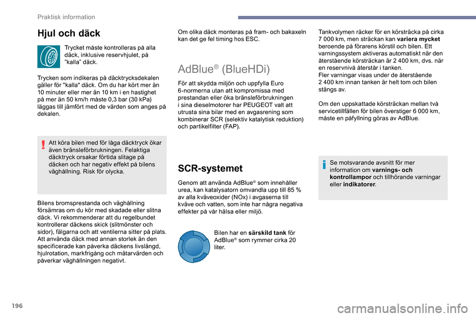 Peugeot Expert 2019 Ägarmanual (in Swedish) 196
Hjul och däck
Trycket måste kontrolleras på alla
däck, inklusive reser vhjulet, på
”kalla” däck.
Trycken som indikeras på däcktrycksdekalen
gäller för "kalla" däck. Om du har kö Peugeot Expert 2019 Ägarmanual (in Swedish) 196
Hjul och däck
Trycket måste kontrolleras på alla
däck, inklusive reser vhjulet, på
”kalla” däck.
Trycken som indikeras på däcktrycksdekalen
gäller för "kalla" däck. Om du har kö