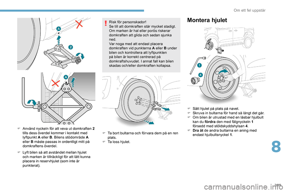 Peugeot Expert 2019 Ägarmanual (in Swedish) 209
F Använd nyckeln för att veva ut domkraften 2
tills dess överdel kommer i kontakt med
lyftpunkt A eller B . Bilens stödområde A
eller B måste passas in ordentligt mitt på
domkraftens Peugeot Expert 2019 Ägarmanual (in Swedish) 209
F Använd nyckeln för att veva ut domkraften 2
tills dess överdel kommer i kontakt med
lyftpunkt A eller B . Bilens stödområde A
eller B måste passas in ordentligt mitt på
domkraftens
