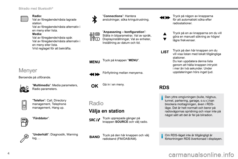 Peugeot Expert 2019  Ägarmanual (in Swedish) 4
Radio:
Val av föregående/nästa lagrade 
station.
Val av föregående/nästa alternativ i 
en meny eller lista.
Media:
Val av föregående/nästa spår.
Val av föregående/nästa alternativ i 
en