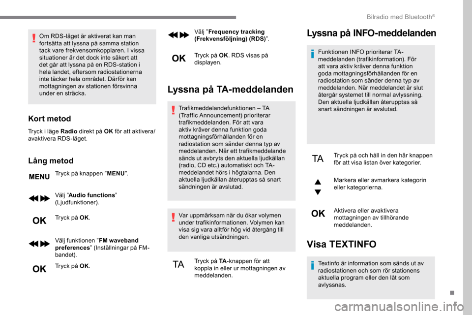 Peugeot Expert 2019  Ägarmanual (in Swedish) 5
Om RDS-läget är aktiverat kan man 
fortsätta att lyssna på samma station 
tack vare frekvensomkopplaren. I vissa 
situationer är det dock inte säkert att 
det går att lyssna på en RDS-statio