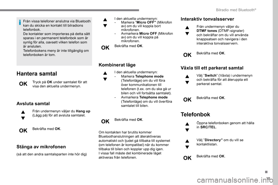 Peugeot Expert 2019 Ägarmanual (in Swedish) 13
Från vissa telefoner anslutna via Bluetooth
kan du skicka en kontakt till bilradions
telefonbok.
De kontakter som importeras på detta sätt
sparas i en permanent telefonbok som är
synlig fö Peugeot Expert 2019 Ägarmanual (in Swedish) 13
Från vissa telefoner anslutna via Bluetooth
kan du skicka en kontakt till bilradions
telefonbok.
De kontakter som importeras på detta sätt
sparas i en permanent telefonbok som är
synlig fö