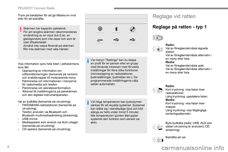 Peugeot Expert 2019  Ägarmanual (in Swedish) 2
Skärmen har kapacitiv pekteknik.
För att rengöra skärmen rekommenderas 
användning av en mjuk duk (t.ex. en 
glasögonduk) som inte repar och som är 
utan tillsatsmedel.
Använd inte vassa fö
