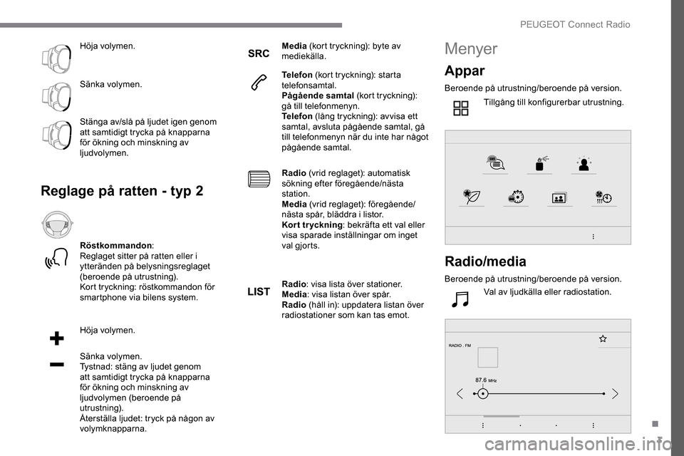 Peugeot Expert 2019  Ägarmanual (in Swedish) 3
Höja volymen.
Sänka volymen.
Stänga av/slå på ljudet igen genom 
att samtidigt trycka på knapparna 
för ökning och minskning av 
ljudvolymen.
Reglage på ratten - typ 2
Röstkommandon:
Regla