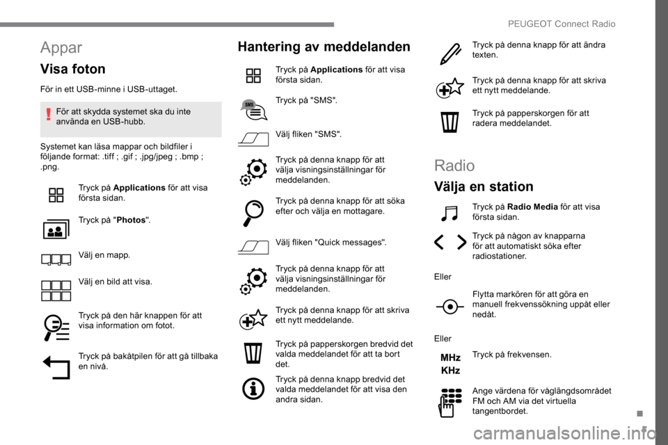 Peugeot Expert 2019  Ägarmanual (in Swedish) 5
Appar
Visa foton
För in ett USB-minne i USB-uttaget.För att skydda systemet ska du inte 
använda en USB-hubb.
Systemet kan läsa mappar och bildfiler i 
följande format: .tiff
  ; .gif   ; .jpg/