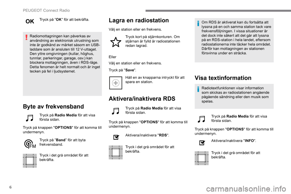 Peugeot Expert 2019  Ägarmanual (in Swedish) 6
Tryck på ”OK” för att bekräfta.
Radiomottagningen kan påverkas av 
användning av elektronisk utrustning som 
inte är godkänd av märket såsom en USB-
laddare som är ansluten till 12 V-u