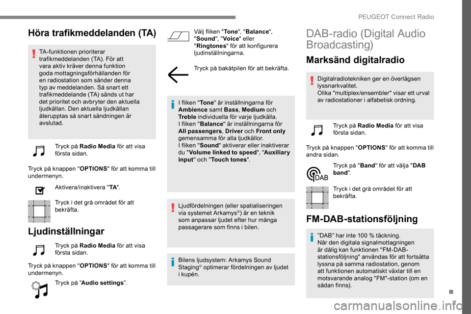 Peugeot Expert 2019  Ägarmanual (in Swedish) 7
Höra trafikmeddelanden (TA)
TA-funktionen prioriterar 
trafikmeddelanden (TA). För att 
vara aktiv kräver denna funktion 
goda mottagningsförhållanden för 
en radiostation som sänder denna 
t