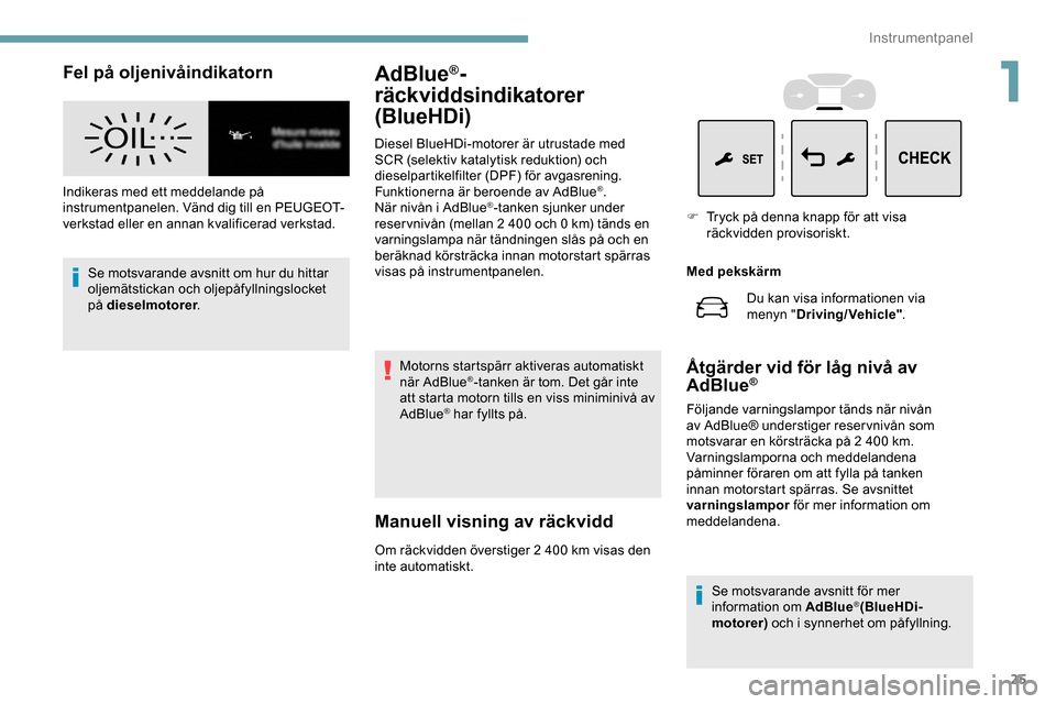 Peugeot Expert 2019  Ägarmanual (in Swedish) 25
Fel på oljenivåindikatorn
Indikeras med ett meddelande på 
instrumentpanelen. Vänd dig till en PEUGEOT-
verkstad eller en annan kvalificerad verkstad.Se motsvarande avsnitt om hur du hittar 
ol