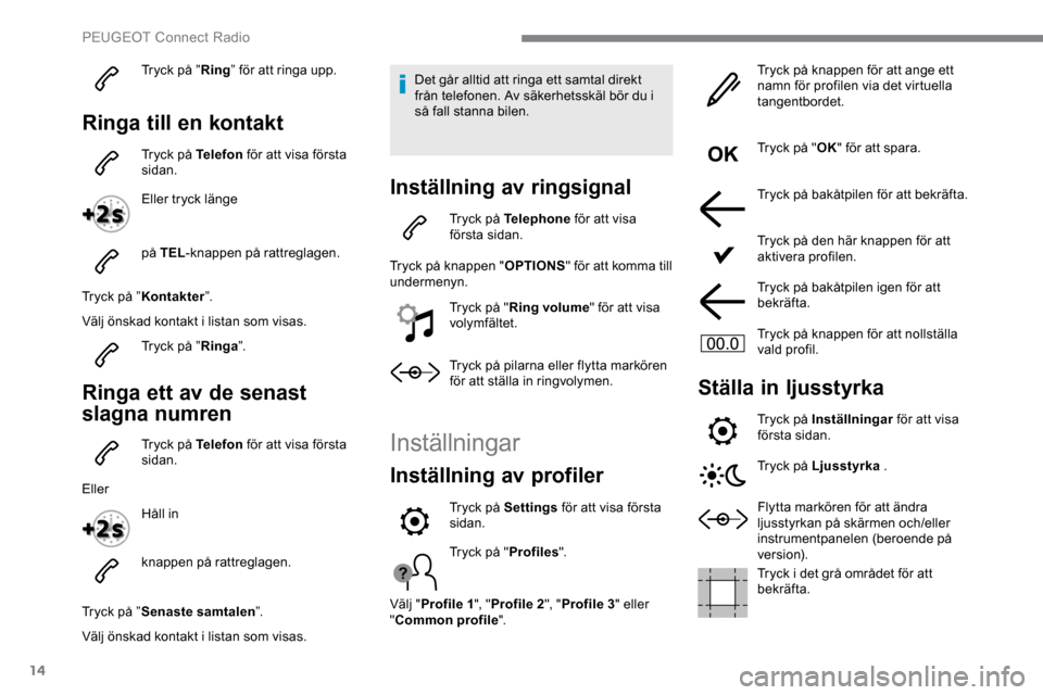 Peugeot Expert 2019 Ägarmanual (in Swedish) 14
Tryck på ”Ring” för att ringa upp.
Ringa till en kontakt
Tryck på Telefon för att visa första
sidan.
Eller tryck länge
på TEL -knappen på rattreglagen.
Tryck på ” Kontakter ”.
V Peugeot Expert 2019 Ägarmanual (in Swedish) 14
Tryck på ”Ring” för att ringa upp.
Ringa till en kontakt
Tryck på Telefon för att visa första
sidan.
Eller tryck länge
på TEL -knappen på rattreglagen.
Tryck på ” Kontakter ”.
V