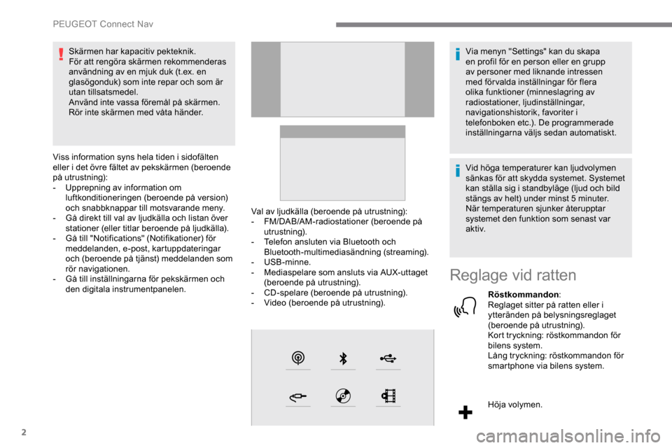 Peugeot Expert 2019  Ägarmanual (in Swedish) 2
Skärmen har kapacitiv pekteknik.
För att rengöra skärmen rekommenderas 
användning av en mjuk duk (t.ex. en 
glasögonduk) som inte repar och som är 
utan tillsatsmedel.
Använd inte vassa fö