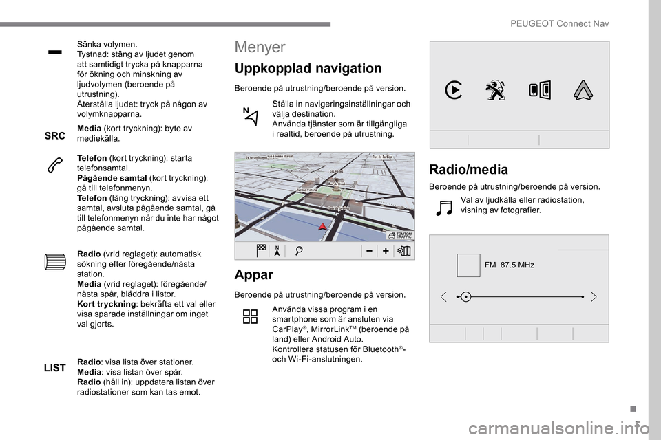 Peugeot Expert 2019  Ägarmanual (in Swedish) 3
FM  87.5 MHz
Sänka volymen.
Tystnad: stäng av ljudet genom 
att samtidigt trycka på knapparna 
för ökning och minskning av 
ljudvolymen (beroende på 
utrustning).
Återställa ljudet: tryck p
