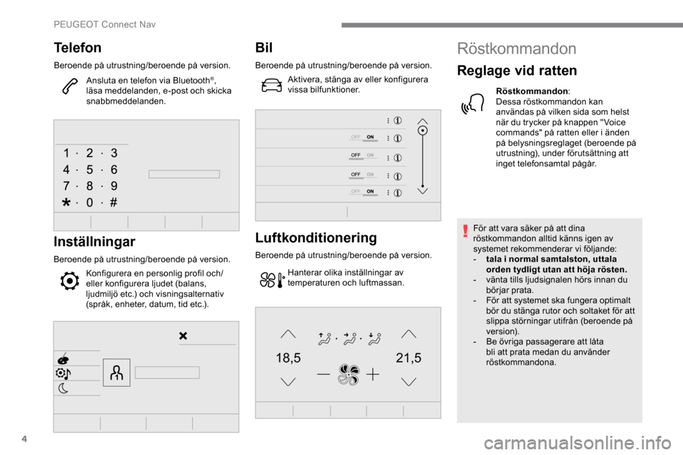 Peugeot Expert 2019  Ägarmanual (in Swedish) 4
21,518,5
Telefon
Beroende på utrustning/beroende på version.Ansluta en telefon via Bluetooth
®, 
läsa meddelanden, e-post och skicka 
snabbmeddelanden.
Inställningar
Beroende på utrustning/ber