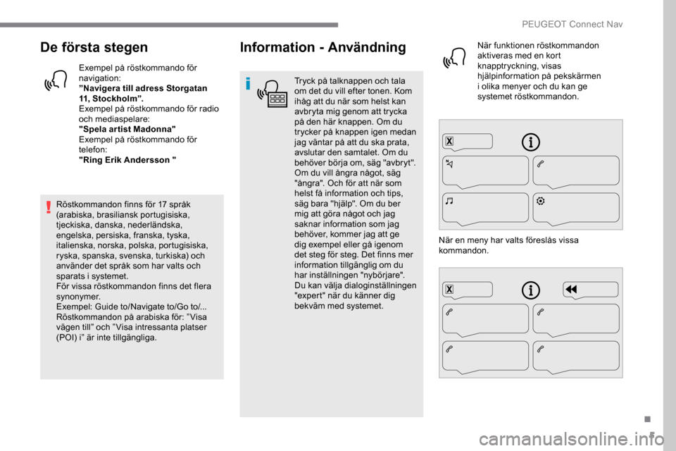Peugeot Expert 2019  Ägarmanual (in Swedish) 5
De första stegen
Exempel på röstkommando för 
navigation:
”Navigera till adress Storgatan 
11, Stockholm”.
Exempel på röstkommando för radio 
och mediaspelare:
"Spela ar tist Madonna"
Exe