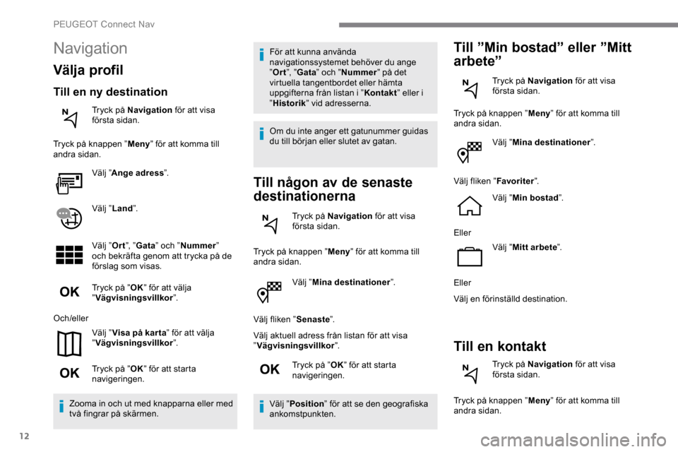 Peugeot Expert 2019 Ägarmanual (in Swedish) 12
Välj ”Mina destinationer ”.
Välj fliken ” Senaste”.
Välj aktuell adress från listan för att visa
” Vägvisningsvillkor ”.
Tryck på ” OK” för att starta
navigeringen.
Välj Peugeot Expert 2019 Ägarmanual (in Swedish) 12
Välj ”Mina destinationer ”.
Välj fliken ” Senaste”.
Välj aktuell adress från listan för att visa
” Vägvisningsvillkor ”.
Tryck på ” OK” för att starta
navigeringen.
Välj