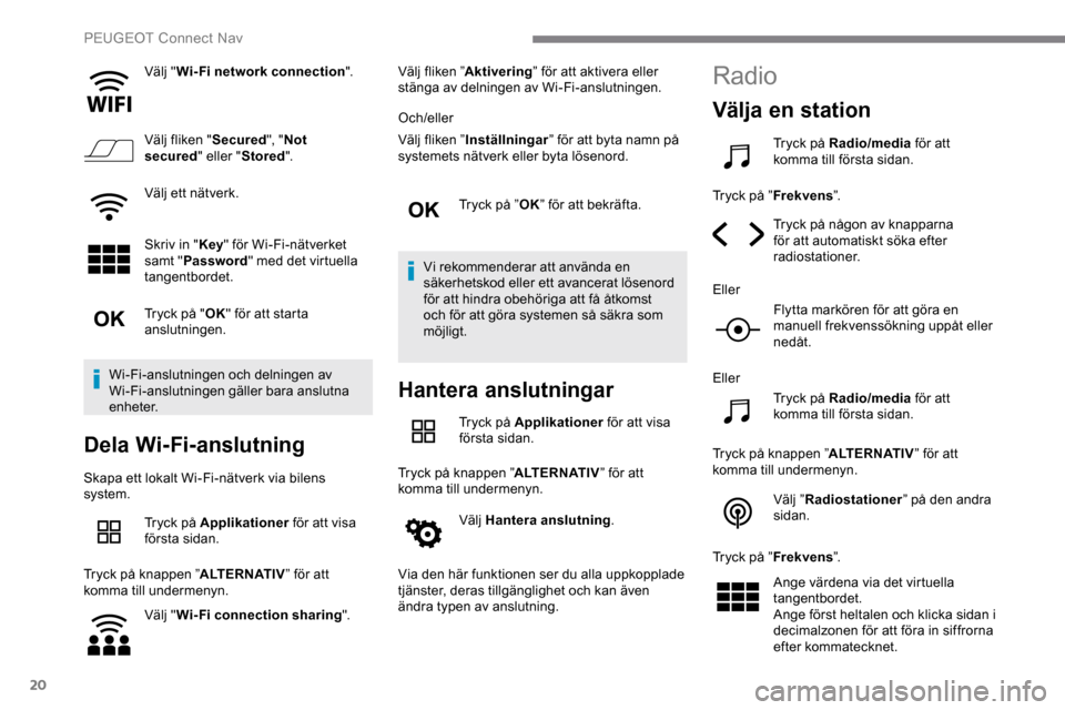 Peugeot Expert 2019 Ägarmanual (in Swedish) 20
Välj "Wi- Fi network connection ".
Välj fliken " Secured", "Not
secured " eller "Stored ".
Välj ett nätverk.
Skriv in " Key" för Wi-Fi-nätverket
samt " Password " med det virtuella
tangent Peugeot Expert 2019 Ägarmanual (in Swedish) 20
Välj "Wi- Fi network connection ".
Välj fliken " Secured", "Not
secured " eller "Stored ".
Välj ett nätverk.
Skriv in " Key" för Wi-Fi-nätverket
samt " Password " med det virtuella
tangent