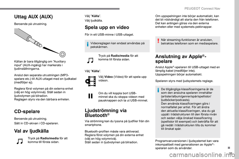 Peugeot Expert 2019 Ägarmanual (in Swedish) 23
Uttag AUX (AUX)
Beroende på utrustning.
Källan är bara tillgänglig om ”Auxiliary
input” (AUX-ingång) har markerats i
ljudinställningarna.
Anslut den separata utrustningen (MP3-
spelare Peugeot Expert 2019 Ägarmanual (in Swedish) 23
Uttag AUX (AUX)
Beroende på utrustning.
Källan är bara tillgänglig om ”Auxiliary
input” (AUX-ingång) har markerats i
ljudinställningarna.
Anslut den separata utrustningen (MP3-
spelare