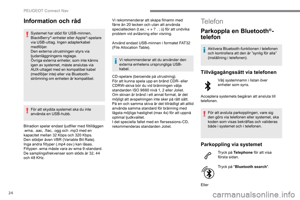 Peugeot Expert 2019 Ägarmanual (in Swedish) 24
Information och råd
Systemet har stöd för USB-minnen,
BlackBerry®-enheter eller Apple®-spelare
via USB-uttag. Ingen adapterkabel
medföljer.
Den externa utrustningen styrs via
ljudanläggn Peugeot Expert 2019 Ägarmanual (in Swedish) 24
Information och råd
Systemet har stöd för USB-minnen,
BlackBerry®-enheter eller Apple®-spelare
via USB-uttag. Ingen adapterkabel
medföljer.
Den externa utrustningen styrs via
ljudanläggn