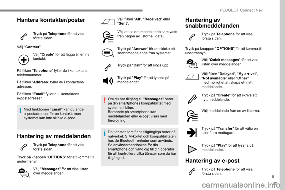 Peugeot Expert 2019 Ägarmanual (in Swedish) 27
Hantera kontakter/poster
Tryck på Telephone för att visa
första sidan.
Välj " Contact ".
Välj " Create " för att lägga till en ny
kontakt.
På fliken " Telephone " fyller du i kontaktens
Peugeot Expert 2019 Ägarmanual (in Swedish) 27
Hantera kontakter/poster
Tryck på Telephone för att visa
första sidan.
Välj " Contact ".
Välj " Create " för att lägga till en ny
kontakt.
På fliken " Telephone " fyller du i kontaktens