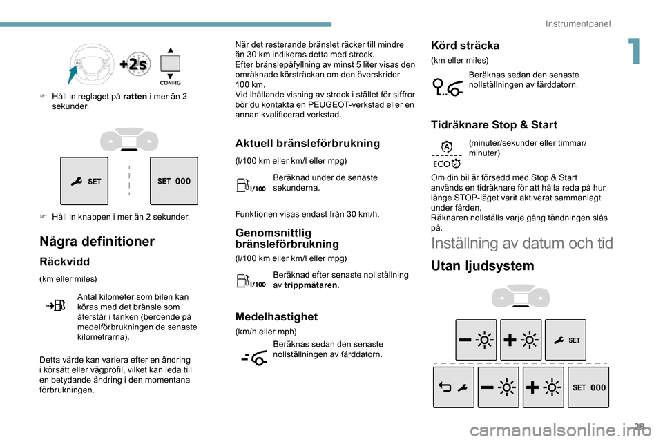 Peugeot Expert 2019 Ägarmanual (in Swedish) 29
F Håll in knappen i mer än 2 sekunder. F
H
åll in reglaget på ratten
i mer än 2
sekunder.
Några definitioner
Räckvidd
(km eller miles)
Antal kilometer som bilen kan
köras med det brän Peugeot Expert 2019 Ägarmanual (in Swedish) 29
F Håll in knappen i mer än 2 sekunder. F
H
åll in reglaget på ratten
i mer än 2
sekunder.
Några definitioner
Räckvidd
(km eller miles)
Antal kilometer som bilen kan
köras med det brän