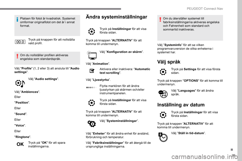 Peugeot Expert 2019  Ägarmanual (in Swedish) 29
Platsen för fotot är kvadratisk. Systemet 
omformar originalfotot om det är i annat 
format.Tryck på knappen för att nollställa 
vald profil.
Om du nollställer profilen aktiveras 
engelska s