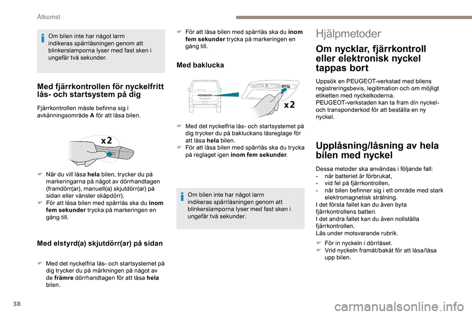 Peugeot Expert 2019 Ägarmanual (in Swedish) 38
Med elstyrd(a) skjutdörr(ar) på sidan
F Med det nyckelfria lås- och startsystemet på dig trycker du på märkningen på något av
de främre dörrhandtagen för att låsa hela
bilen.
Med ba Peugeot Expert 2019 Ägarmanual (in Swedish) 38
Med elstyrd(a) skjutdörr(ar) på sidan
F Med det nyckelfria lås- och startsystemet på dig trycker du på märkningen på något av
de främre dörrhandtagen för att låsa hela
bilen.
Med ba
