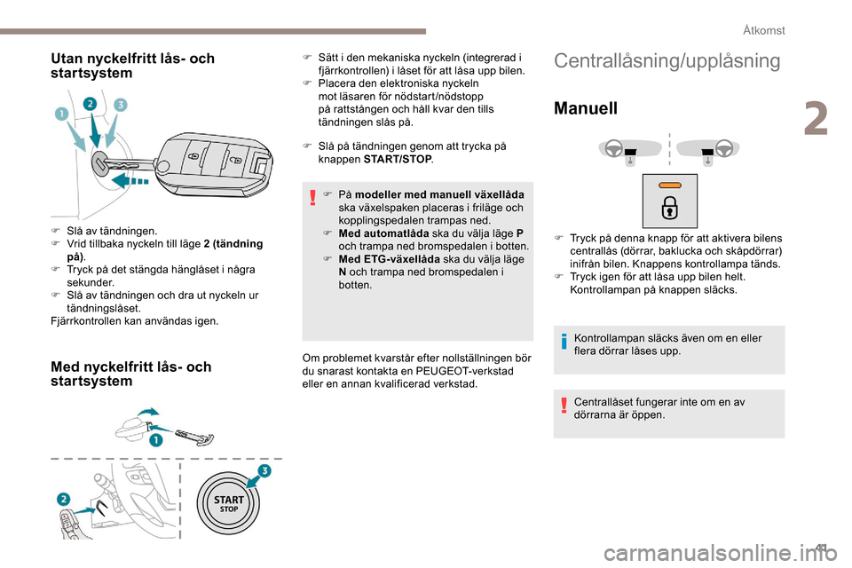 Peugeot Expert 2019  Ägarmanual (in Swedish) 41
Utan nyckelfritt lås- och 
startsystem
Med nyckelfritt lås- och 
startsystem
F Slå på tändningen genom att trycka på knappen START/STOP .
F
  På modeller med manuell växellåda 
ska växels