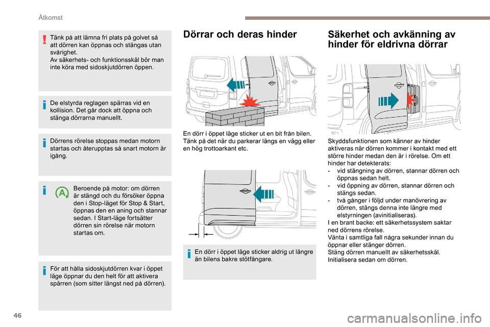 Peugeot Expert 2019  Ägarmanual (in Swedish) 46
Tänk på att lämna fri plats på golvet så 
att dörren kan öppnas och stängas utan 
svårighet.
Av säkerhets- och funktionsskäl bör man 
inte köra med sidoskjutdörren öppen.
De elstyrda