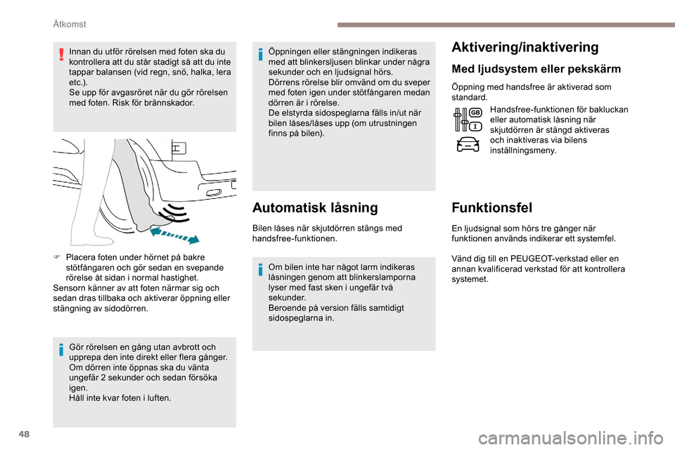 Peugeot Expert 2019  Ägarmanual (in Swedish) 48
Innan du utför rörelsen med foten ska du 
kontrollera att du står stadigt så att du inte 
tappar balansen (vid regn, snö, halka, lera 
e t c .) .
Se upp för avgasröret när du gör rörelsen