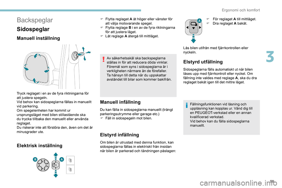 Peugeot Expert 2019  Ägarmanual (in Swedish) 59
Backspeglar
Sidospeglar
Manuell inställning
Tryck reglaget i en av de fyra riktningarna för 
att justera spegeln.
Vid behov kan sidospeglarna fällas in manuellt 
vid parkering.
Om spegelenheten 