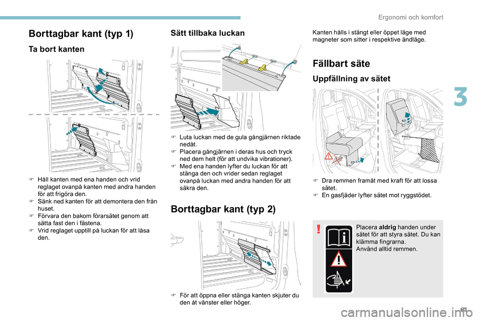 Peugeot Expert 2019  Ägarmanual (in Swedish) 61
Borttagbar kant (typ 1)
Ta bort kanten
F Håll kanten med ena handen och vrid reglaget ovanpå kanten med andra handen 
för att frigöra den.
F
 
S
 änk ned kanten för att demontera den från 
h