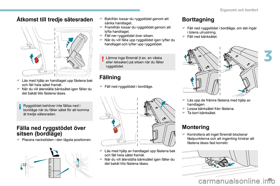 Peugeot Expert 2019  Ägarmanual (in Swedish) 65
Åtkomst till tredje sätesraden
F Lås med hjälp av handtaget upp fästena bak och fäll hela sätet framåt.
F
 
N
 är du vill återställa bänksätet igen fäller du 
det bakåt tills fästen