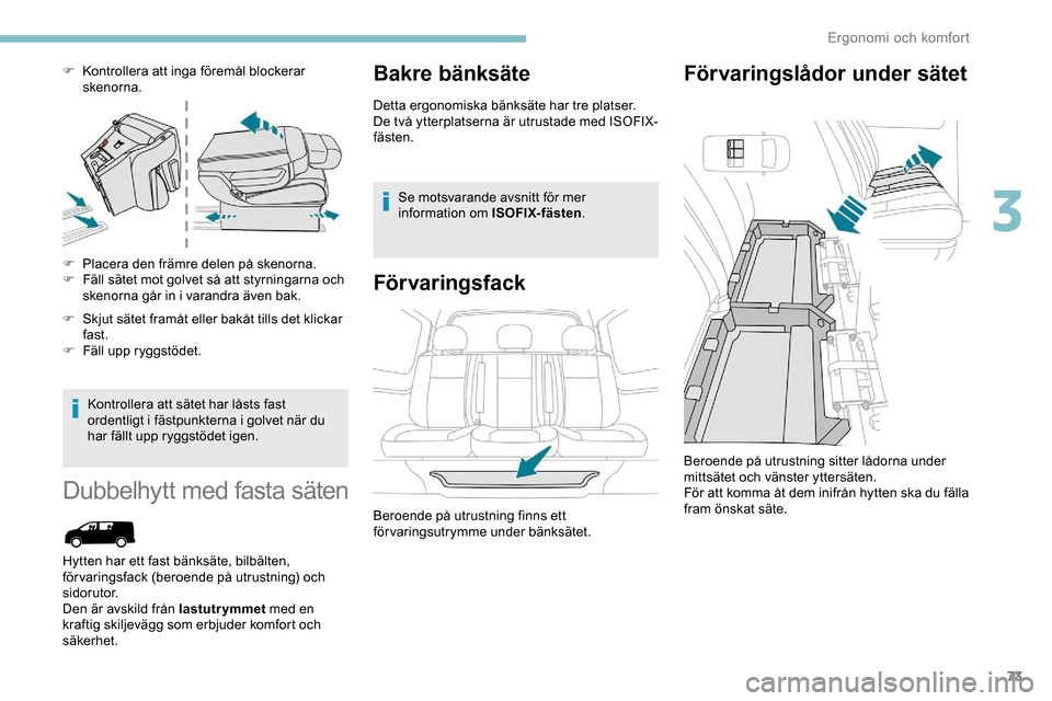 Peugeot Expert 2019  Ägarmanual (in Swedish) 73
F Kontrollera att inga föremål blockerar skenorna.
F
 
P
 lacera den främre delen på skenorna.
F
 
F
 äll sätet mot golvet så att styrningarna och 
skenorna går in i varandra även bak.
F
 