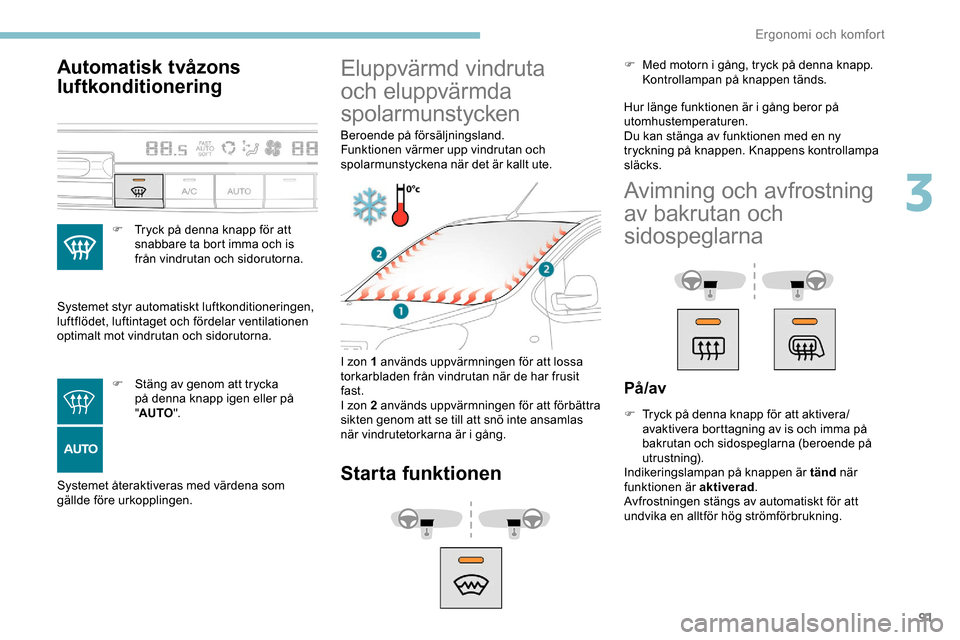 Peugeot Expert 2019 Ägarmanual (in Swedish) 91
Automatisk tvåzons
luftkonditionering
F Tryck på denna knapp för att snabbare ta bort imma och is
från vindrutan och sidorutorna.
Systemet styr automatiskt luftkonditioneringen,
luftflödet, Peugeot Expert 2019 Ägarmanual (in Swedish) 91
Automatisk tvåzons
luftkonditionering
F Tryck på denna knapp för att snabbare ta bort imma och is
från vindrutan och sidorutorna.
Systemet styr automatiskt luftkonditioneringen,
luftflödet,