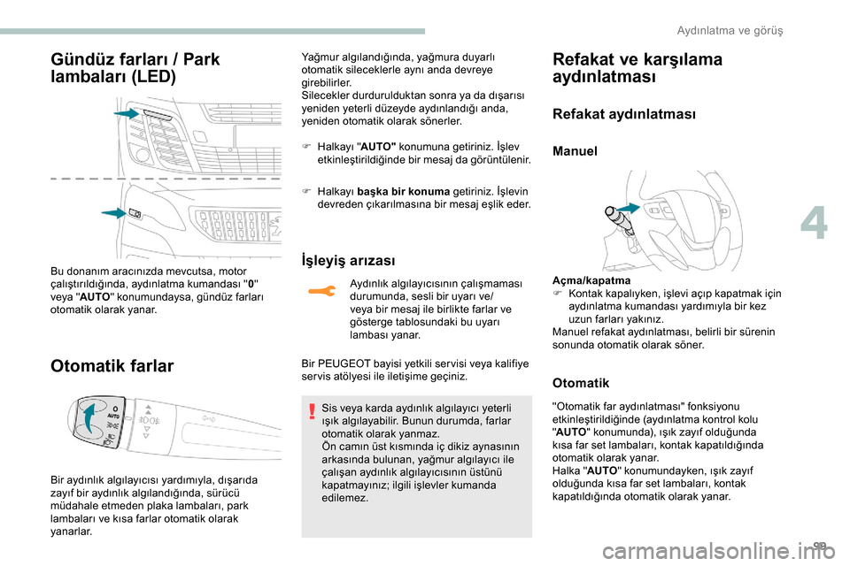 Peugeot Expert 2019  Kullanım Kılavuzu (in Turkish) 99
Gündüz farları / Park 
lambaları (LED)
Bu donanım aracınızda mevcutsa, motor 
çalıştırıldığında, aydınlatma kumandası "0" 
veya " AUTO " konumundaysa, gündüz farları 
otomatik o