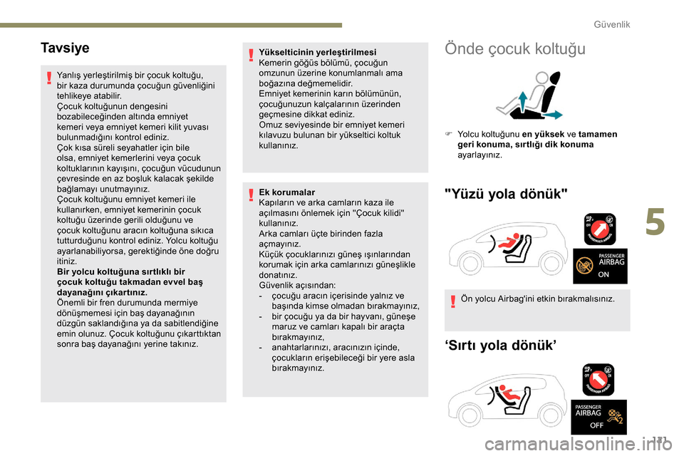 Peugeot Expert 2019  Kullanım Kılavuzu (in Turkish) 121
Ta v s i y e
Yanlış yerleştirilmiş bir çocuk koltuğu, 
bir kaza durumunda çocuğun güvenliğini 
tehlikeye atabilir.
Çocuk koltuğunun dengesini 
bozabileceğinden altında emniyet 
kemer